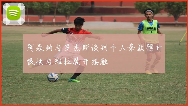 阿森纳与罗杰斯谈判个人条款预计很快与维拉展开接触
