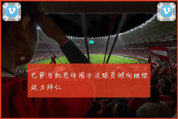 巴萨与凯恩传闻冷淡球员倾向继续效力拜仁
