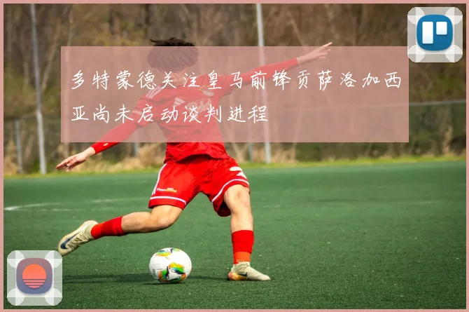 多特蒙德关注皇马前锋贡萨洛加西亚尚未启动谈判进程