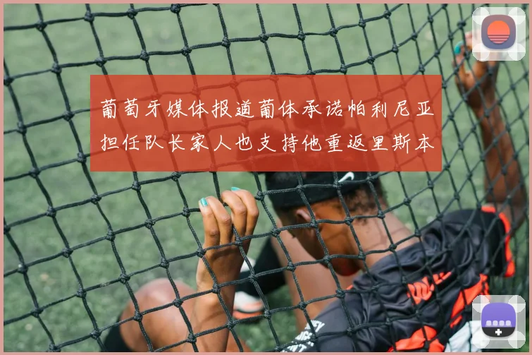 葡萄牙媒体报道葡体承诺帕利尼亚担任队长家人也支持他重返里斯本