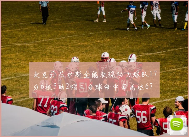 麦克丹尼尔斯全能表现助力球队17分6板5助2帽三分球命中率高达67
