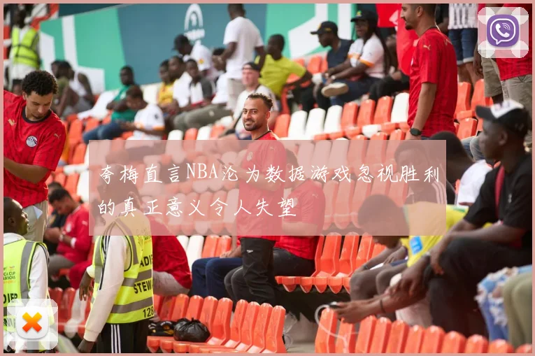 夸梅直言NBA沦为数据游戏忽视胜利的真正意义令人失望