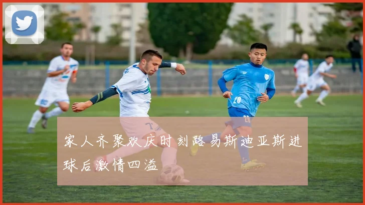 家人齐聚欢庆时刻路易斯迪亚斯进球后激情四溢