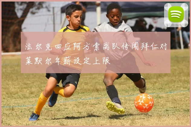 法尔克回应阿方索离队传闻拜仁对莱默尔年薪设定上限