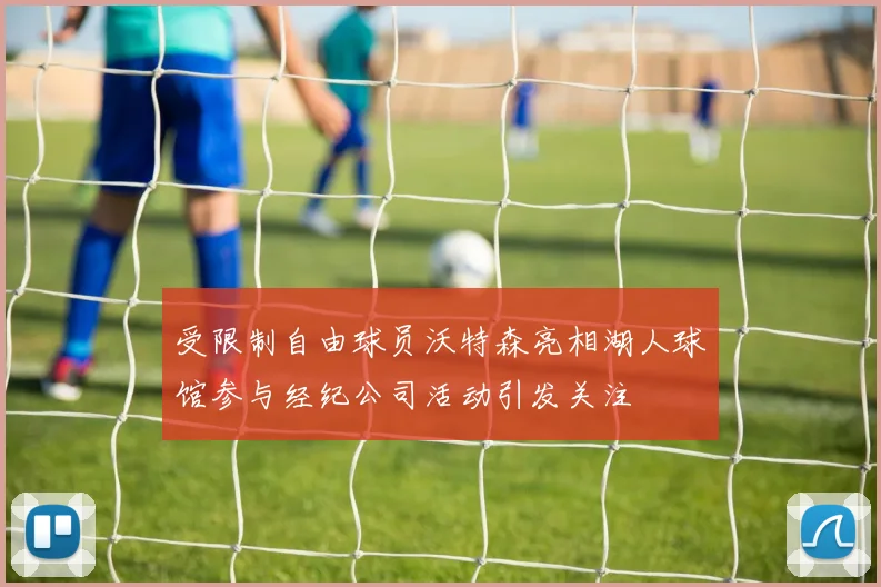 受限制自由球员沃特森亮相湖人球馆参与经纪公司活动引发关注