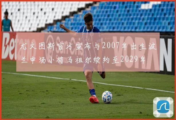 尤文图斯官方宣布与2007年出生波兰中场小将马祖尔续约至2029年